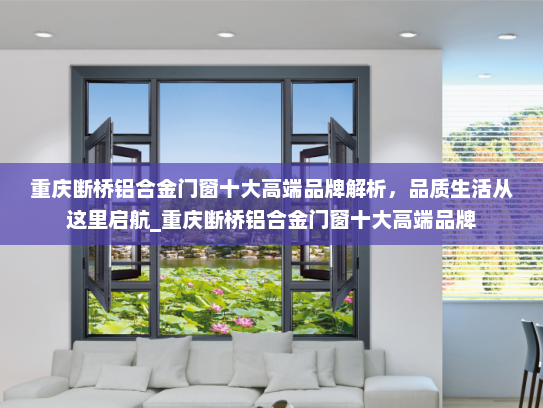 重庆断桥铝合金门窗十大高端品牌解析，品质生活从这里启航_重庆断桥铝合金门窗十大高端品牌