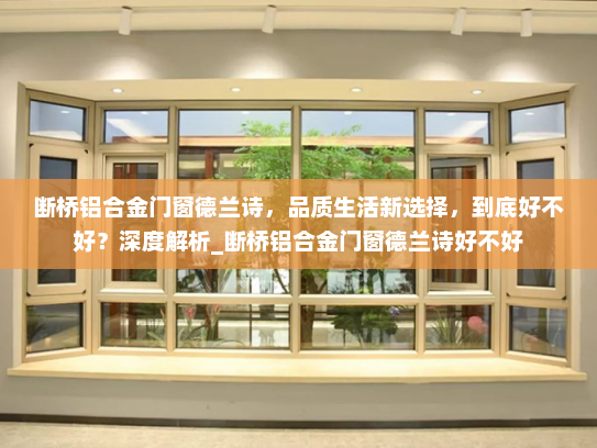 断桥铝合金门窗德兰诗，品质生活新选择，到底好不好？深度解析_断桥铝合金门窗德兰诗好不好