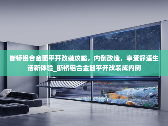 断桥铝合金窗平开改装攻略，内倒改造，享受舒适生活新体验_断桥铝合金窗平开改装成内倒