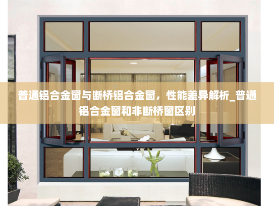普通铝合金窗与断桥铝合金窗，性能差异解析_普通铝合金窗和非断桥窗区别
