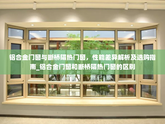 铝合金门窗与断桥隔热门窗，性能差异解析及选购指南_铝合金门窗和断桥隔热门窗的区别