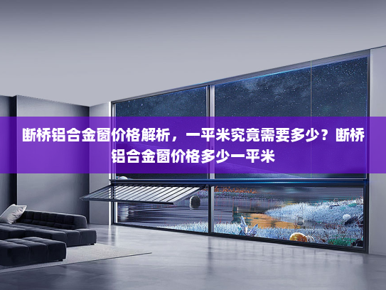 断桥铝合金窗价格解析，一平米究竟需要多少？断桥铝合金窗价格多少一平米