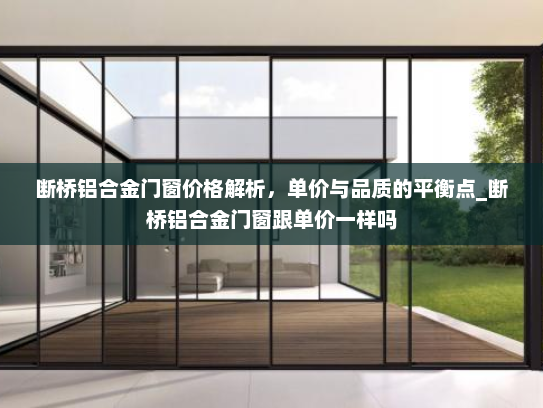断桥铝合金门窗价格解析，单价与品质的平衡点_断桥铝合金门窗跟单价一样吗