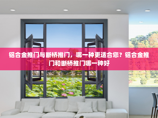 铝合金推门与断桥推门，哪一种更适合您？铝合金推门和断桥推门哪一种好