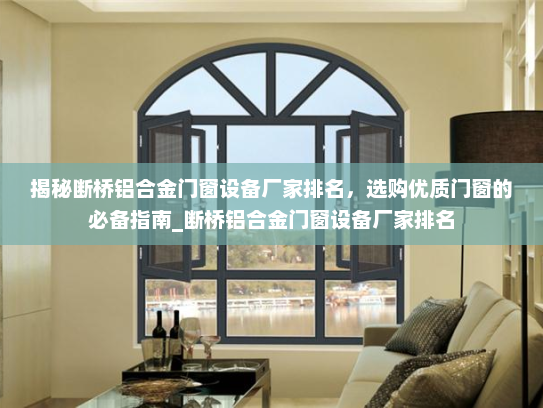 揭秘断桥铝合金门窗设备厂家排名，选购优质门窗的必备指南_断桥铝合金门窗设备厂家排名
