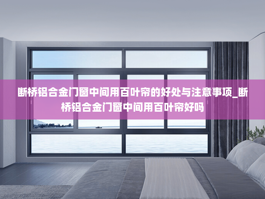 断桥铝合金门窗中间用百叶帘的好处与注意事项_断桥铝合金门窗中间用百叶帘好吗