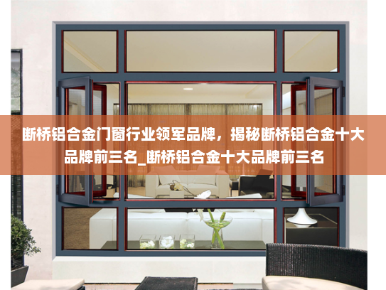 断桥铝合金门窗行业领军品牌，揭秘断桥铝合金十大品牌前三名_断桥铝合金十大品牌前三名