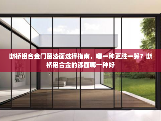 断桥铝合金门窗漆面选择指南，哪一种更胜一筹？断桥铝合金的漆面哪一种好