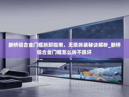 断桥铝合金门框拆卸指南，无损拆装秘诀解析_断桥铝合金门框怎么拆不损坏