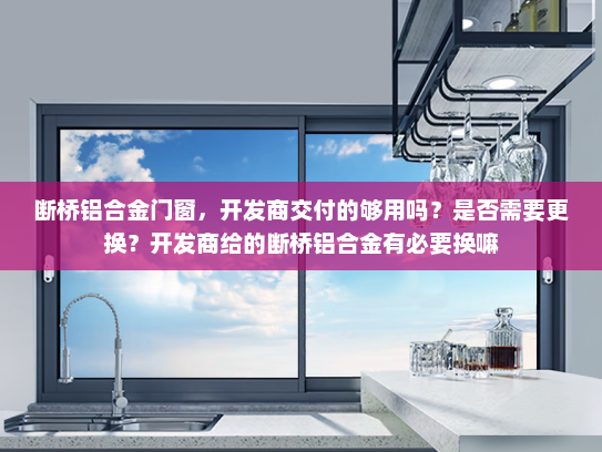 断桥铝合金门窗，开发商交付的够用吗？是否需要更换？开发商给的断桥铝合金有必要换嘛