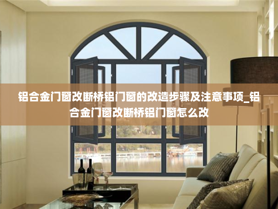 铝合金门窗改断桥铝门窗的改造步骤及注意事项_铝合金门窗改断桥铝门窗怎么改