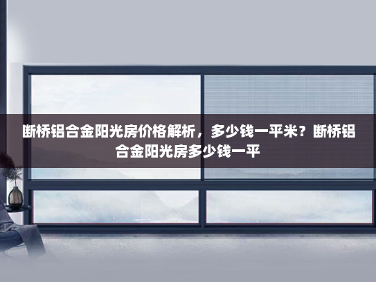 断桥铝合金阳光房价格解析，多少钱一平米？断桥铝合金阳光房多少钱一平