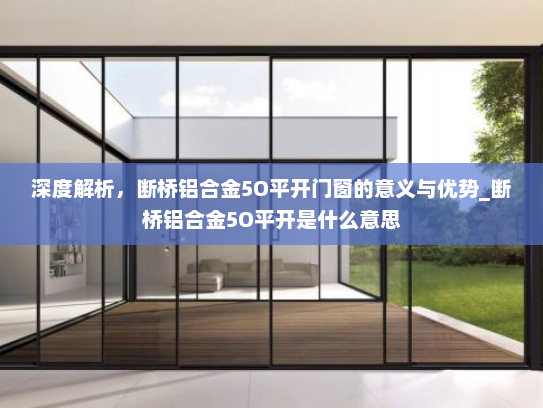 深度解析，断桥铝合金5O平开门窗的意义与优势_断桥铝合金5O平开是什么意思