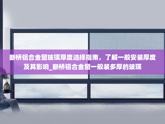 断桥铝合金窗玻璃厚度选择指南，了解一般安装厚度及其影响_断桥铝合金窗一般装多厚的玻璃