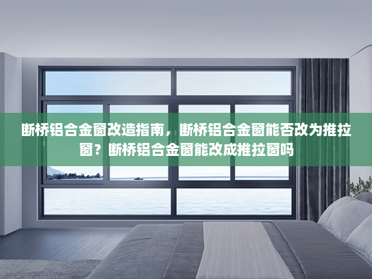 断桥铝合金窗改造指南，断桥铝合金窗能否改为推拉窗？断桥铝合金窗能改成推拉窗吗