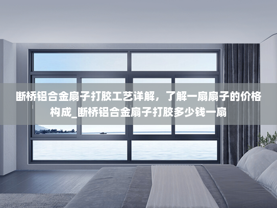 断桥铝合金扇子打胶工艺详解，了解一扇扇子的价格构成_断桥铝合金扇子打胶多少钱一扇