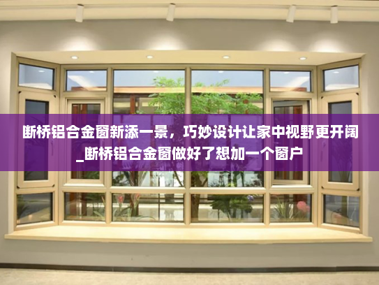 断桥铝合金窗新添一景，巧妙设计让家中视野更开阔_断桥铝合金窗做好了想加一个窗户