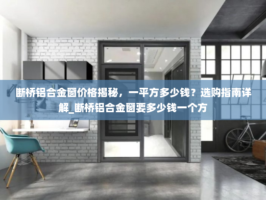 断桥铝合金窗价格揭秘，一平方多少钱？选购指南详解_断桥铝合金窗要多少钱一个方