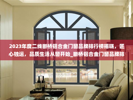 2023年度二线断桥铝合金门窗品牌排行榜揭晓，匠心独运，品质生活从窗开始_断桥铝合金门窗品牌排行榜二线
