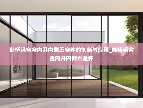 断桥铝合金内开内倒五金件的创新与应用_断桥铝合金内开内倒五金件