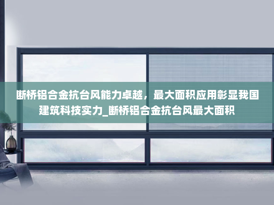 断桥铝合金抗台风能力卓越，最大面积应用彰显我国建筑科技实力_断桥铝合金抗台风最大面积