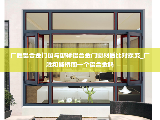 广胜铝合金门窗与断桥铝合金门窗材质比对探究_广胜和断桥同一个铝合金吗