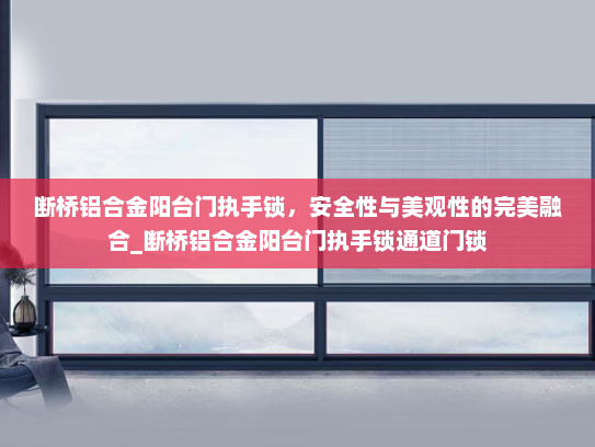 断桥铝合金阳台门执手锁，安全性与美观性的完美融合_断桥铝合金阳台门执手锁通道门锁