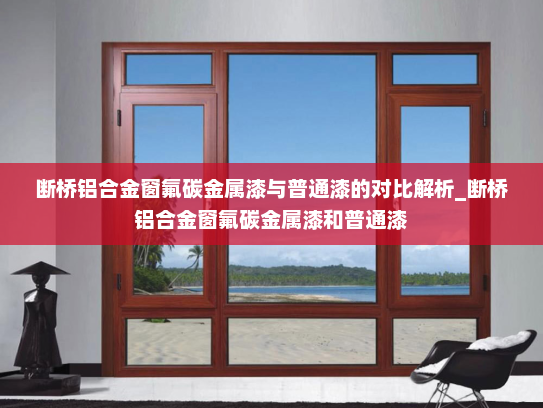 断桥铝合金窗氟碳金属漆与普通漆的对比解析_断桥铝合金窗氟碳金属漆和普通漆