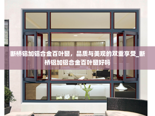 断桥铝加铝合金百叶窗，品质与美观的双重享受_断桥铝加铝合金百叶窗好吗