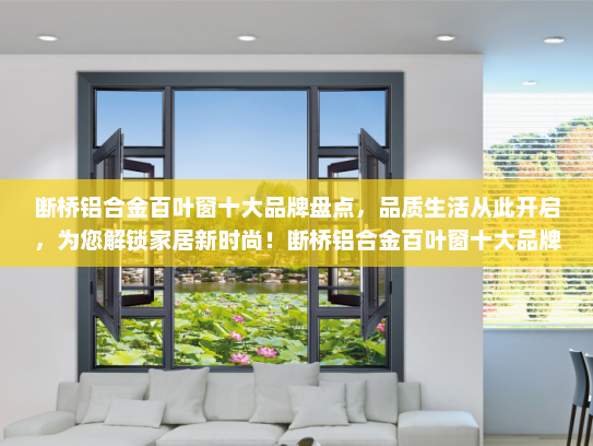 断桥铝合金百叶窗十大品牌盘点，品质生活从此开启，为您解锁家居新时尚！断桥铝合金百叶窗十大品牌