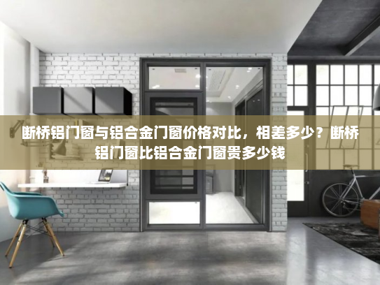 断桥铝门窗与铝合金门窗价格对比，相差多少？断桥铝门窗比铝合金门窗贵多少钱