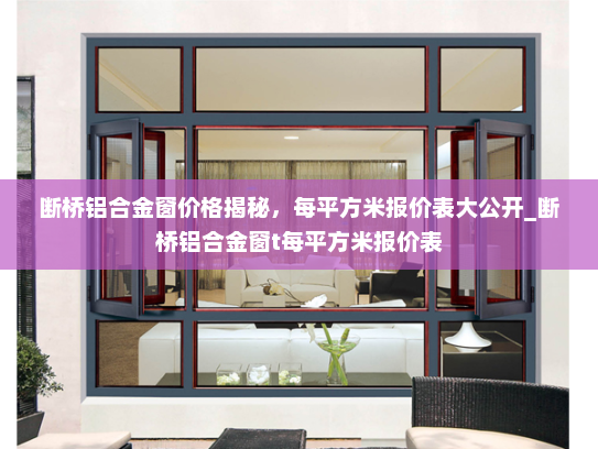 断桥铝合金窗价格揭秘，每平方米报价表大公开_断桥铝合金窗t每平方米报价表