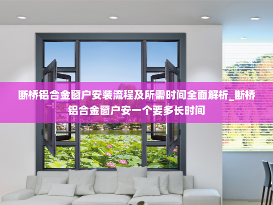 断桥铝合金窗户安装流程及所需时间全面解析_断桥铝合金窗户安一个要多长时间