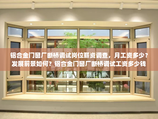 铝合金门窗厂断桥调试岗位薪资调查，月工资多少？发展前景如何？铝合金门窗厂断桥调试工资多少钱
