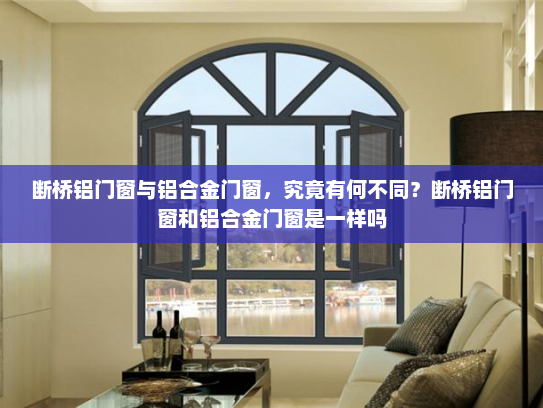 断桥铝门窗与铝合金门窗，究竟有何不同？断桥铝门窗和铝合金门窗是一样吗