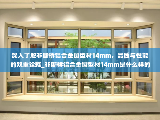 深入了解非断桥铝合金窗型材14mm，品质与性能的双重诠释_非断桥铝合金窗型材14mm是什么样的