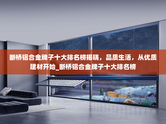 断桥铝合金牌子十大排名榜揭晓，品质生活，从优质建材开始_断桥铝合金牌子十大排名榜