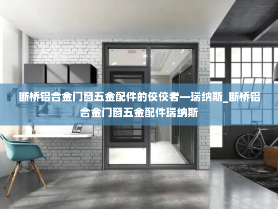 断桥铝合金门窗五金配件的佼佼者—瑞纳斯_断桥铝合金门窗五金配件瑞纳斯