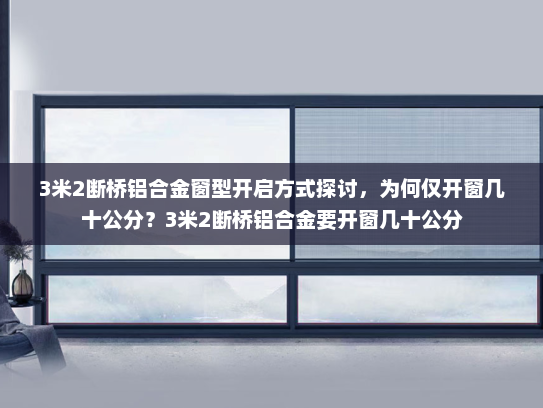 3米2断桥铝合金窗型开启方式探讨，为何仅开窗几十公分？3米2断桥铝合金要开窗几十公分