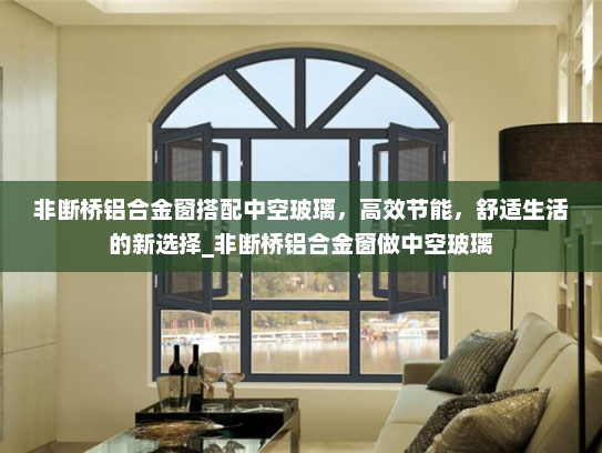 非断桥铝合金窗搭配中空玻璃，高效节能，舒适生活的新选择_非断桥铝合金窗做中空玻璃