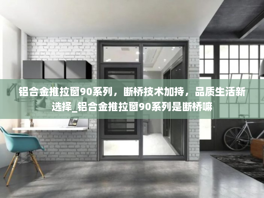 铝合金推拉窗90系列，断桥技术加持，品质生活新选择_铝合金推拉窗90系列是断桥嘛