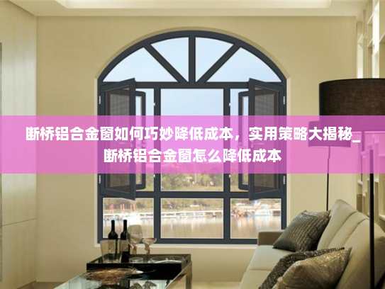 断桥铝合金窗如何巧妙降低成本，实用策略大揭秘_断桥铝合金窗怎么降低成本