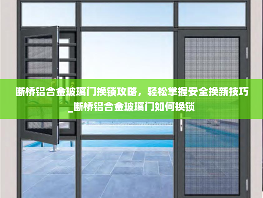 断桥铝合金玻璃门换锁攻略，轻松掌握安全换新技巧_断桥铝合金玻璃门如何换锁