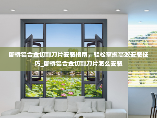 断桥铝合金切割刀片安装指南，轻松掌握高效安装技巧_断桥铝合金切割刀片怎么安装