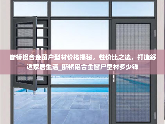 断桥铝合金窗户型材价格揭秘，性价比之选，打造舒适家居生活_断桥铝合金窗户型材多少钱