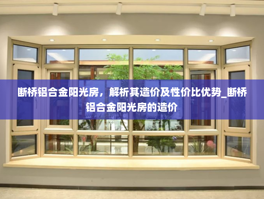 断桥铝合金阳光房，解析其造价及性价比优势_断桥铝合金阳光房的造价