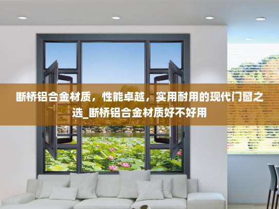 断桥铝合金材质，性能卓越，实用耐用的现代门窗之选_断桥铝合金材质好不好用