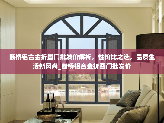 断桥铝合金折叠门批发价解析，性价比之选，品质生活新风尚_断桥铝合金折叠门批发价