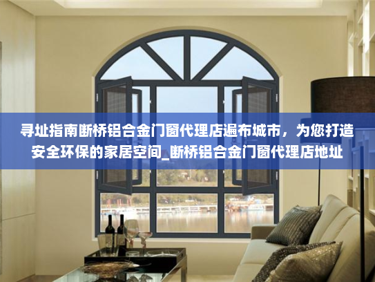寻址指南断桥铝合金门窗代理店遍布城市，为您打造安全环保的家居空间_断桥铝合金门窗代理店地址