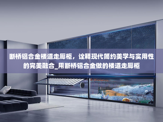 断桥铝合金楼道走廊柜，诠释现代简约美学与实用性的完美融合_用断桥铝合金做的楼道走廊柜